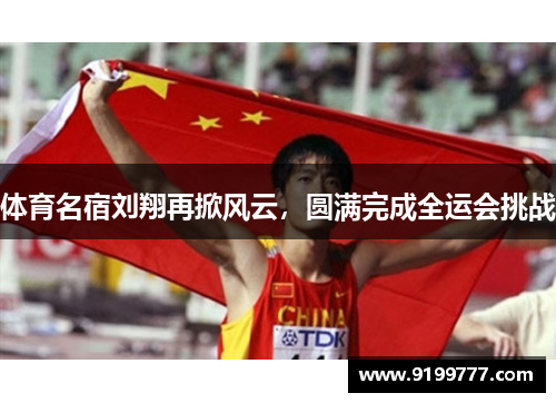 体育名宿刘翔再掀风云，圆满完成全运会挑战