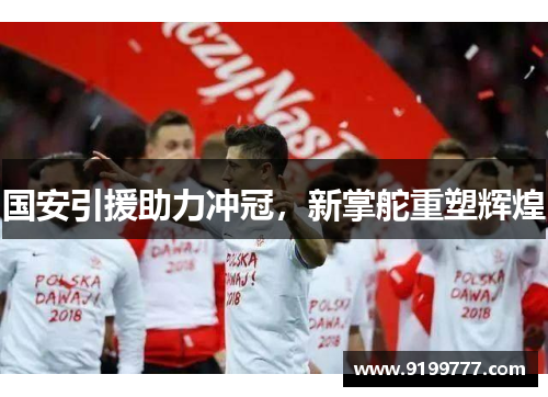 国安引援助力冲冠，新掌舵重塑辉煌